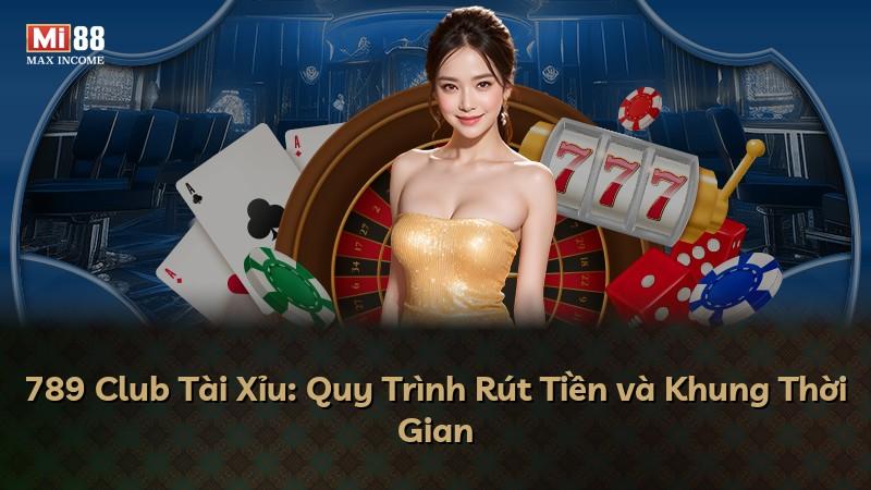 789 Club Tài Xỉu: Quy Trình Rút Tiền và Khung Thời Gian