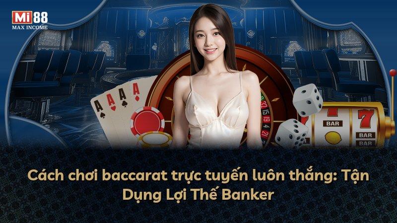 Cách chơi baccarat trực tuyến luôn thắng: Tận Dụng Lợi Thế Banker