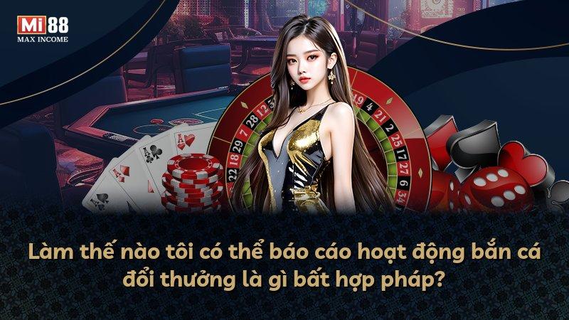 Làm thế nào tôi có thể báo cáo hoạt động bắn cá đổi thưởng là gì bất hợp pháp?